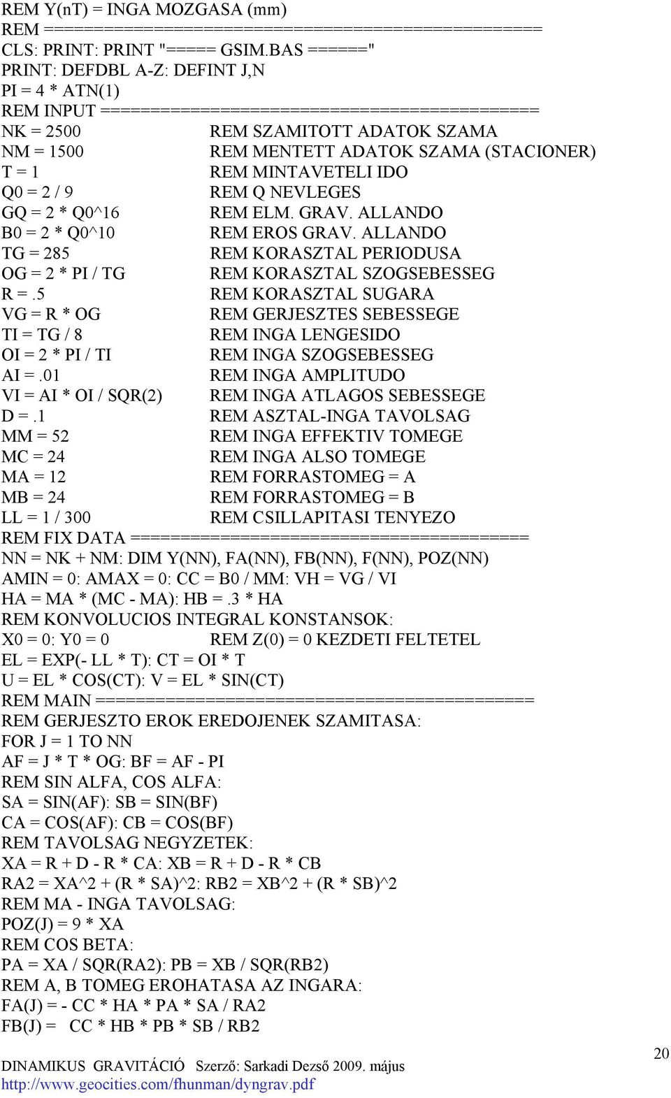 = 1 REM MINTAVETELI IDO Q0 = 2 / 9 REM Q NEVLEGES GQ = 2 * Q0^16 REM ELM. GRAV. ALLANDO B0 = 2 * Q0^10 REM EROS GRAV.