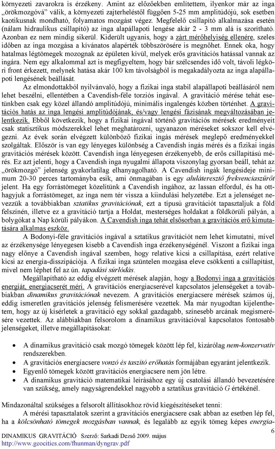 Megfelelő csillapító alkalmazása esetén (nálam hidraulikus csillapító) az inga alapállapoti lengése akár 2-3 mm alá is szorítható. Azonban ez nem mindig sikerül.