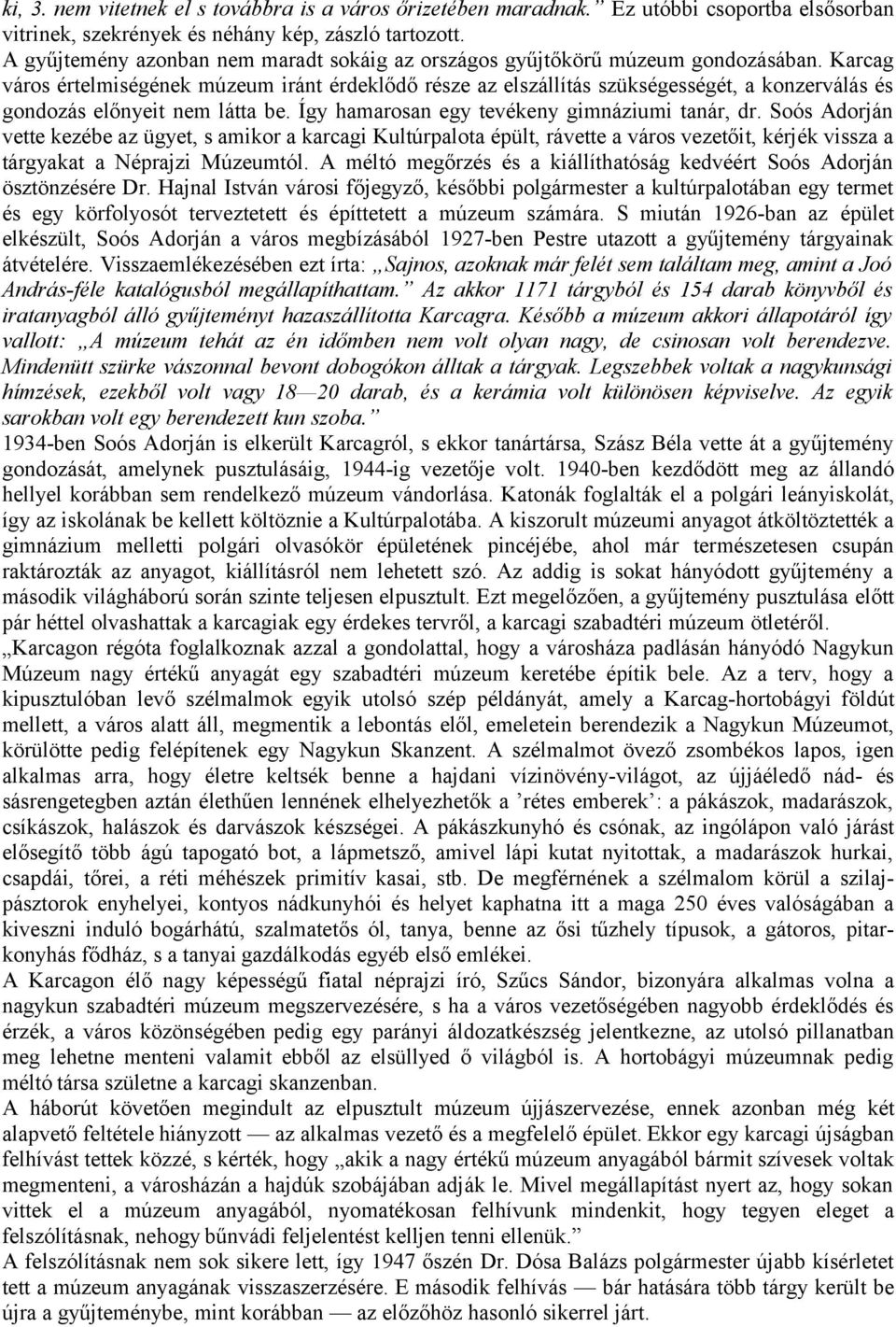 Karcag város értelmiségének múzeum iránt érdeklődő része az elszállítás szükségességét, a konzerválás és gondozás előnyeit nem látta be. Így hamarosan egy tevékeny gimnáziumi tanár, dr.