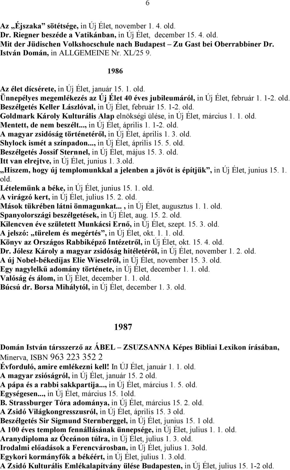 1-2. old. Goldmark Károly Kulturális Alap elnökségi ülése, in Új Élet, március 1. 1. old. Mentett, de nem beszélt..., in Új Élet, április 1. 1-2. old. A magyar zsidóság történetéről, in Új Élet, április 1.