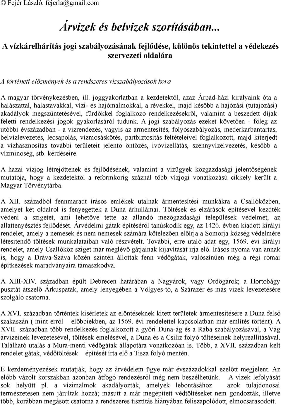 joggyakorlatban a kezdetektől, azaz Árpád-házi királyaink óta a halászattal, halastavakkal, vízi- és hajómalmokkal, a révekkel, majd később a hajózási (tutajozási) akadályok megszüntetésével,