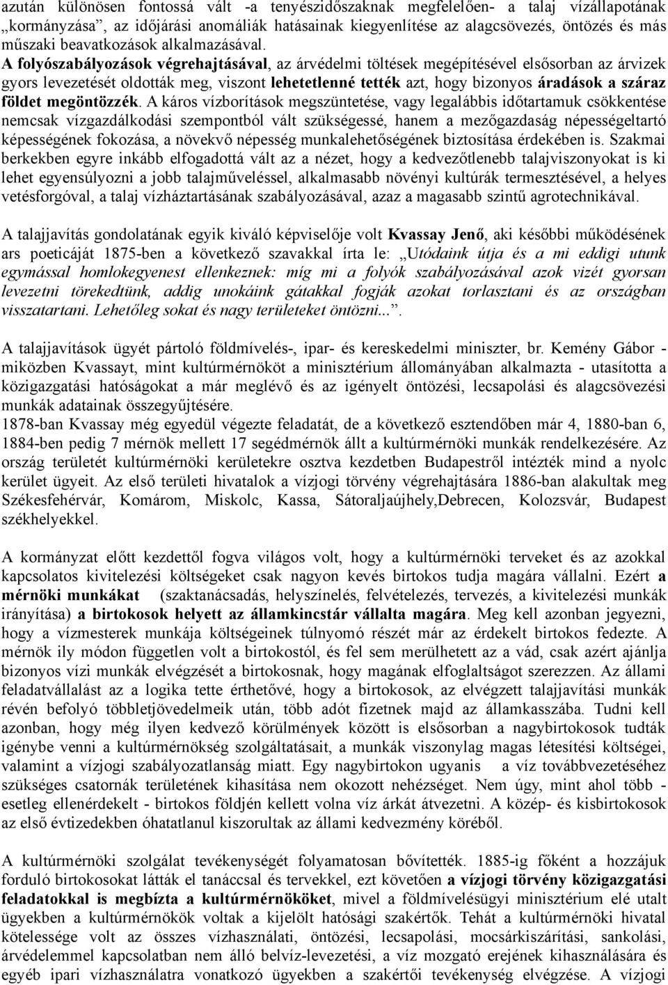 A folyószabályozások végrehajtásával, az árvédelmi töltések megépítésével elsősorban az árvizek gyors levezetését oldották meg, viszont lehetetlenné tették azt, hogy bizonyos áradások a száraz földet