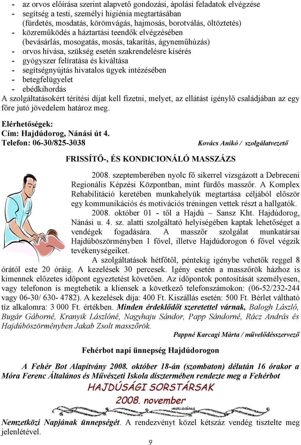 segítségnyújtás hivatalos ügyek intézésében - betegfelügyelet - ebédkihordás A szolgáltatásokért térítési díjat kell fizetni, melyet, az ellátást igénylő családjában az egy főre jutó jövedelem