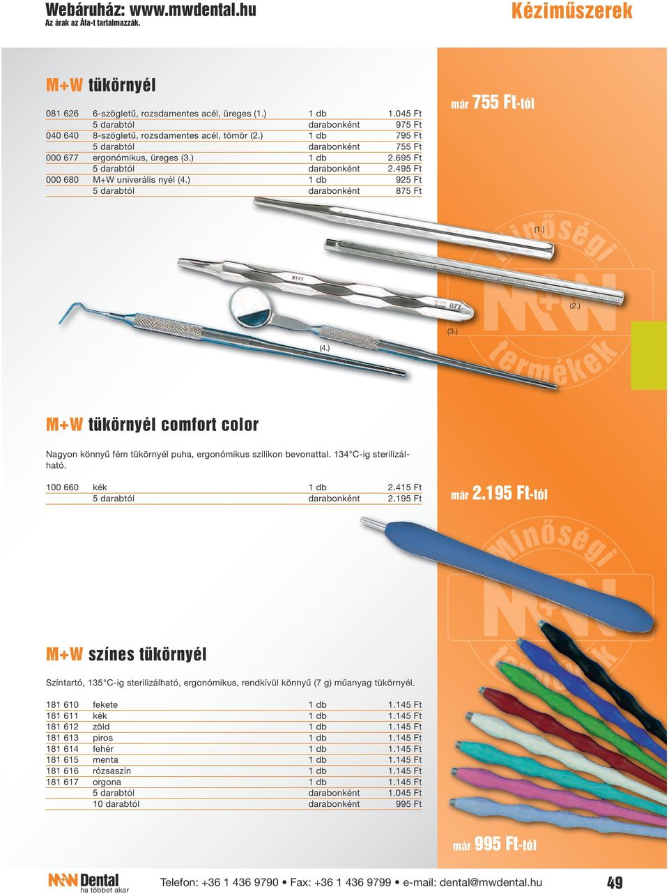 495 Ft 000 680 M+W univerális nyél (4.) 1 db 925 Ft 5 darabtól darabonként 875 Ft már 755 Ft-tól (4.) M+W tükörnyél comfort color Nagyon könnyű fém tükörnyél puha, ergonómikus szilikon bevonattal.