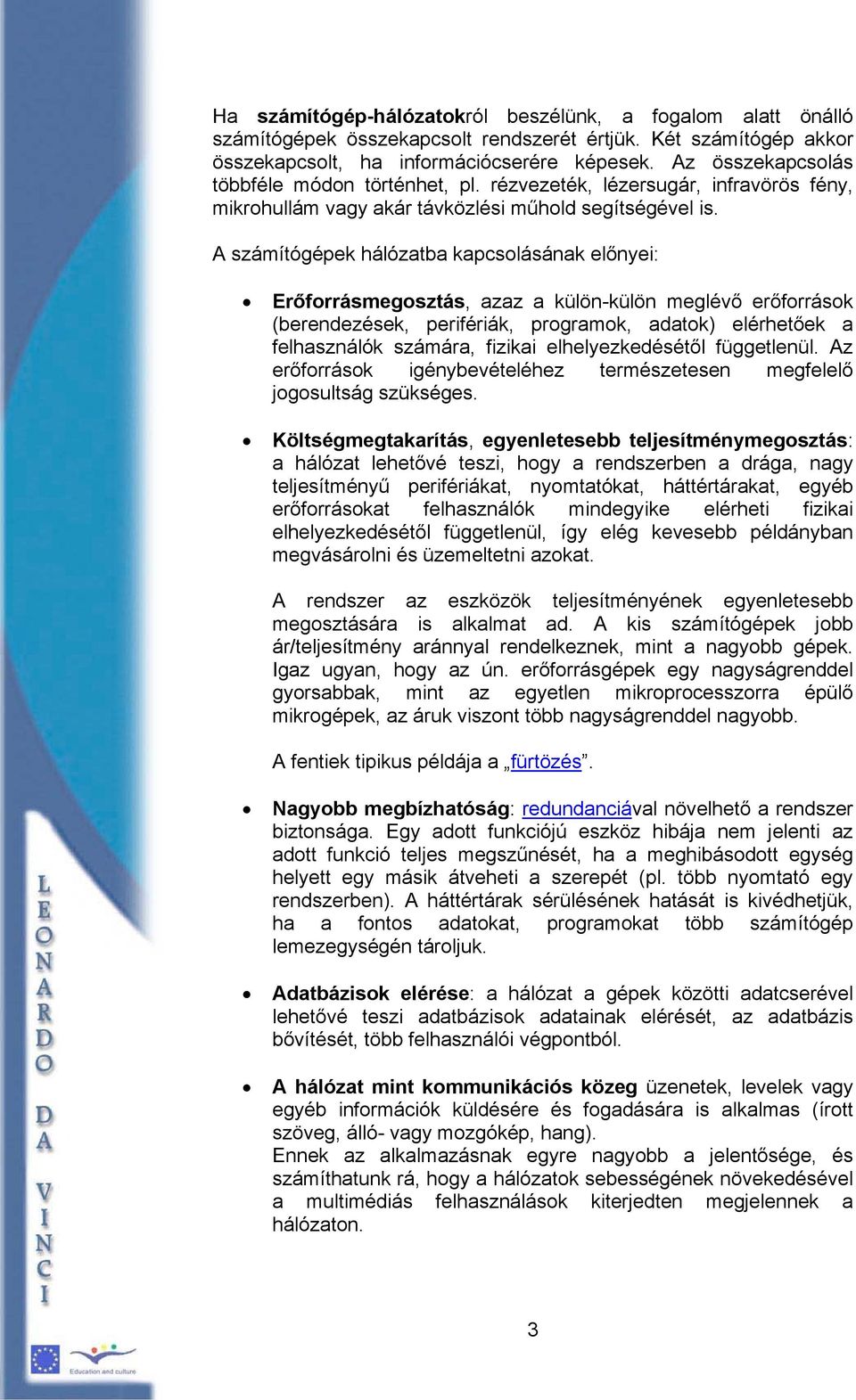 A számítógépek hálózatba kapcsolásának előnyei: Erőforrásmegosztás, azaz a külön-külön meglévő erőforrások (berendezések, perifériák, programok, adatok) elérhetőek a felhasználók számára, fizikai