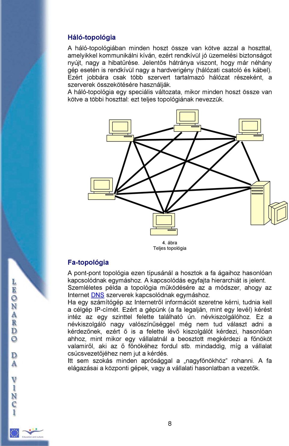 Ezért jobbára csak több szervert tartalmazó hálózat részeként, a szerverek összekötésére használják.