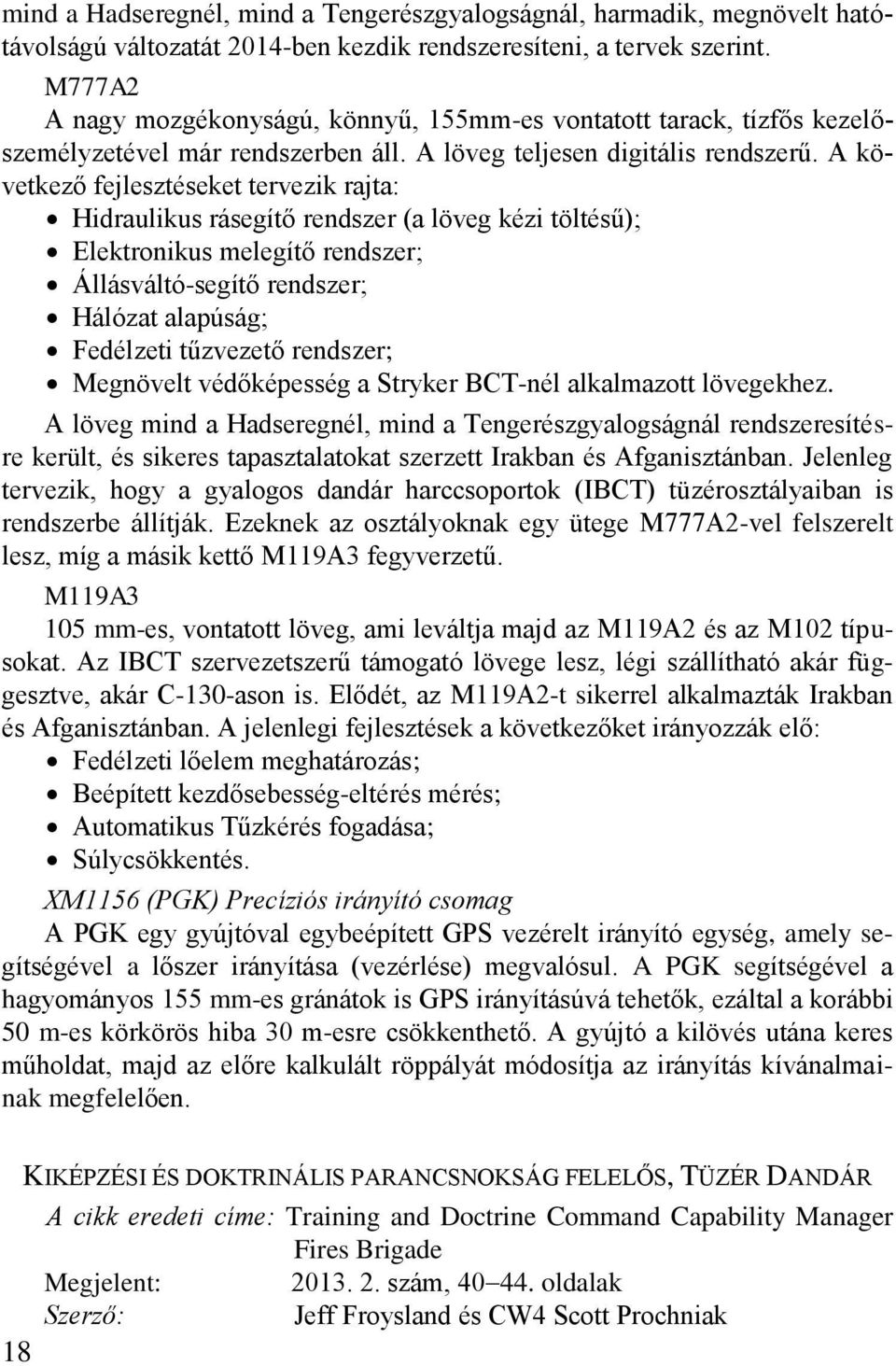 A következő fejlesztéseket tervezik rajta: Hidraulikus rásegítő rendszer (a löveg kézi töltésű); Elektronikus melegítő rendszer; Állásváltó-segítő rendszer; Hálózat alapúság; Fedélzeti tűzvezető