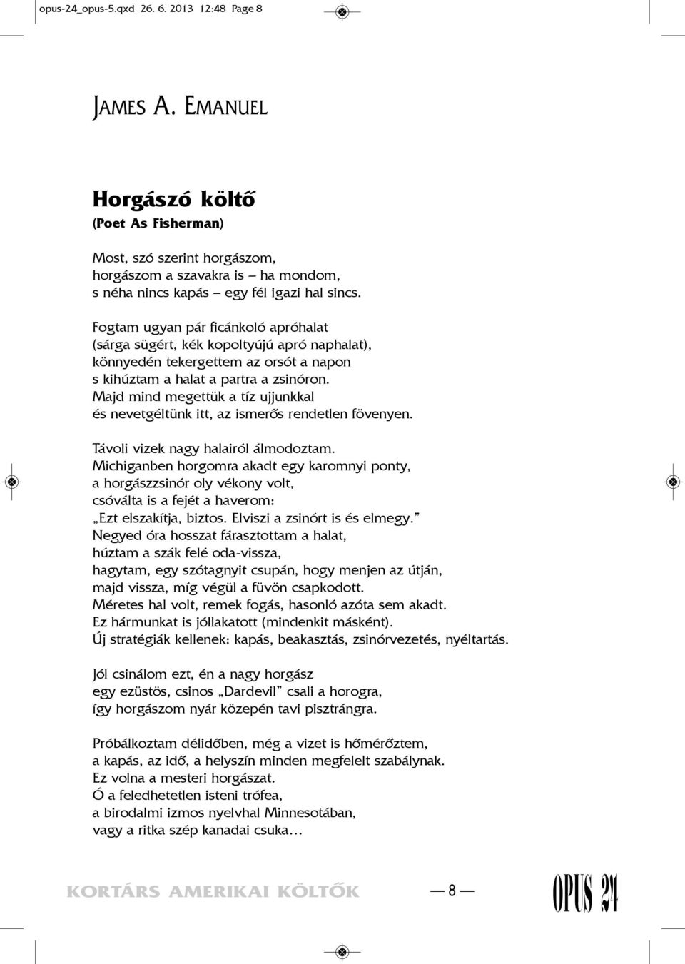 Fogtam ugyan pár ficánkoló apróhalat (sárga sügért, kék kopoltyújú apró naphalat), könnyedén tekergettem az orsót a napon s kihúztam a halat a partra a zsinóron.