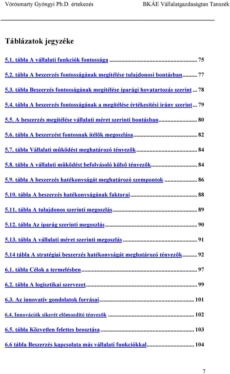 .. 80 5.6. tábla A beszerzést fontosnak ítélõk megoszlása... 82 5.7. tábla Vállalati mûködést meghatározó tényezõk... 84 5.8. tábla A vállalati mûködést befolyásoló külsõ tényezõk... 84 5.9.