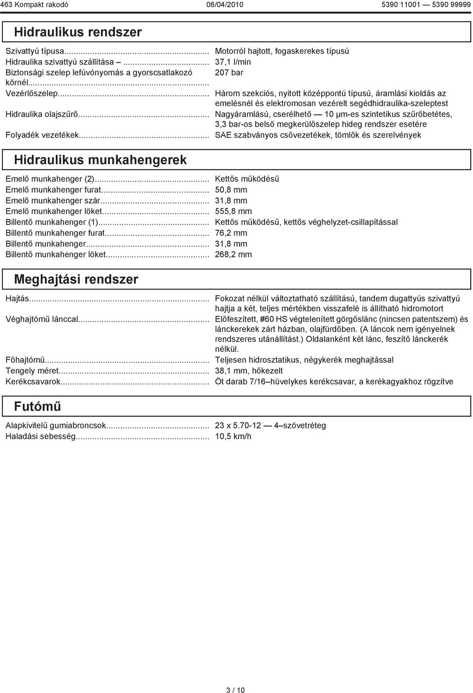 cserélhető 10 µm-es szintetikus szűrőbetétes, 3,3 bar-os belső megkerülőszelep hideg rendszer esetére SAE szabványos csővezetékek, tömlők és szerelvények Hidraulikus munkahengerek Emelő munkahenger