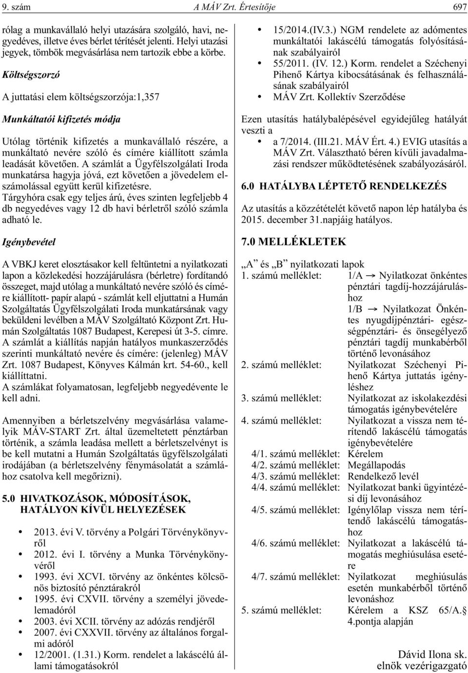 Költségszorzó A juttatási elem költségszorzója:1,357 Munkáltatói kifizetés módja Utólag történik kifizetés a munkavállaló részére, a munkáltató nevére szóló és címére kiállított számla leadását