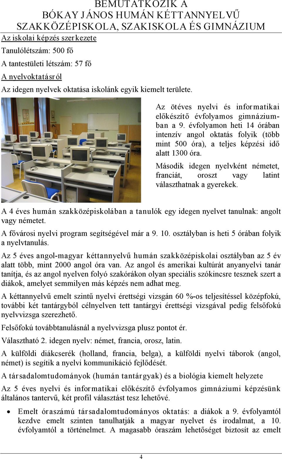 Második idegen nyelvként németet, franciát, oroszt vagy latint választhatnak a gyerekek. A 4 éves humán szakközépiskolában a tanulók egy idegen nyelvet tanulnak: angolt vagy németet.