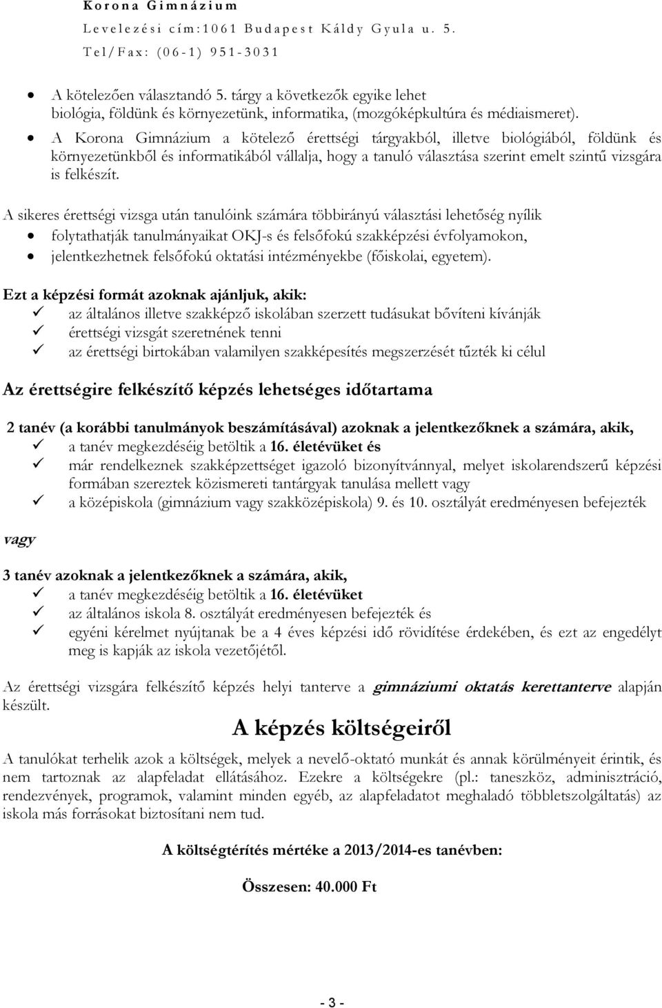 A sikeres érettségi vizsga után tanulóink számára többirányú választási lehetőség nyílik folytathatják tanulmányaikat OKJ-s és felsőfokú szakképzési évfolyamokon, jelentkezhetnek felsőfokú oktatási