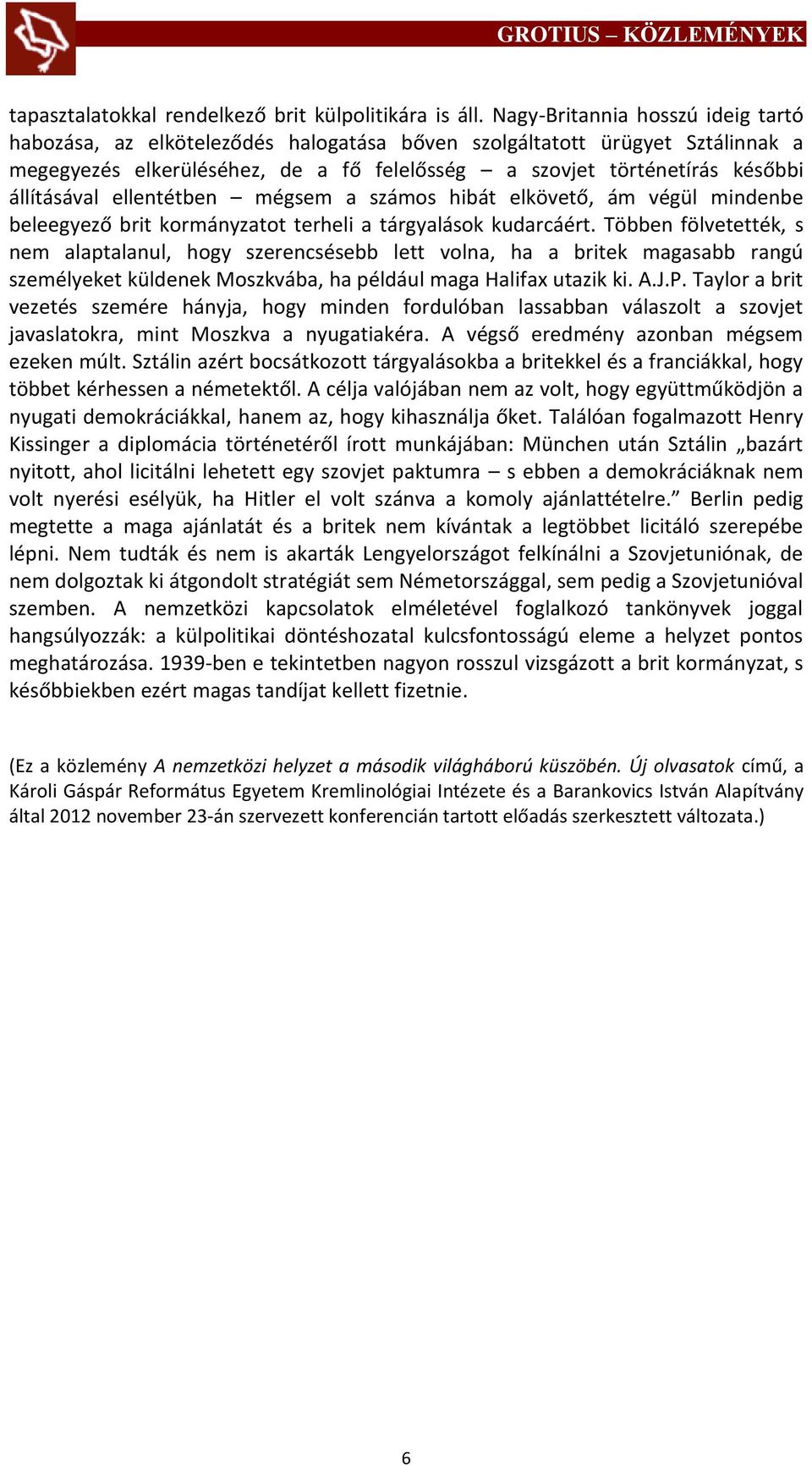 állításával ellentétben mégsem a számos hibát elkövető, ám végül mindenbe beleegyező brit kormányzatot terheli a tárgyalások kudarcáért.