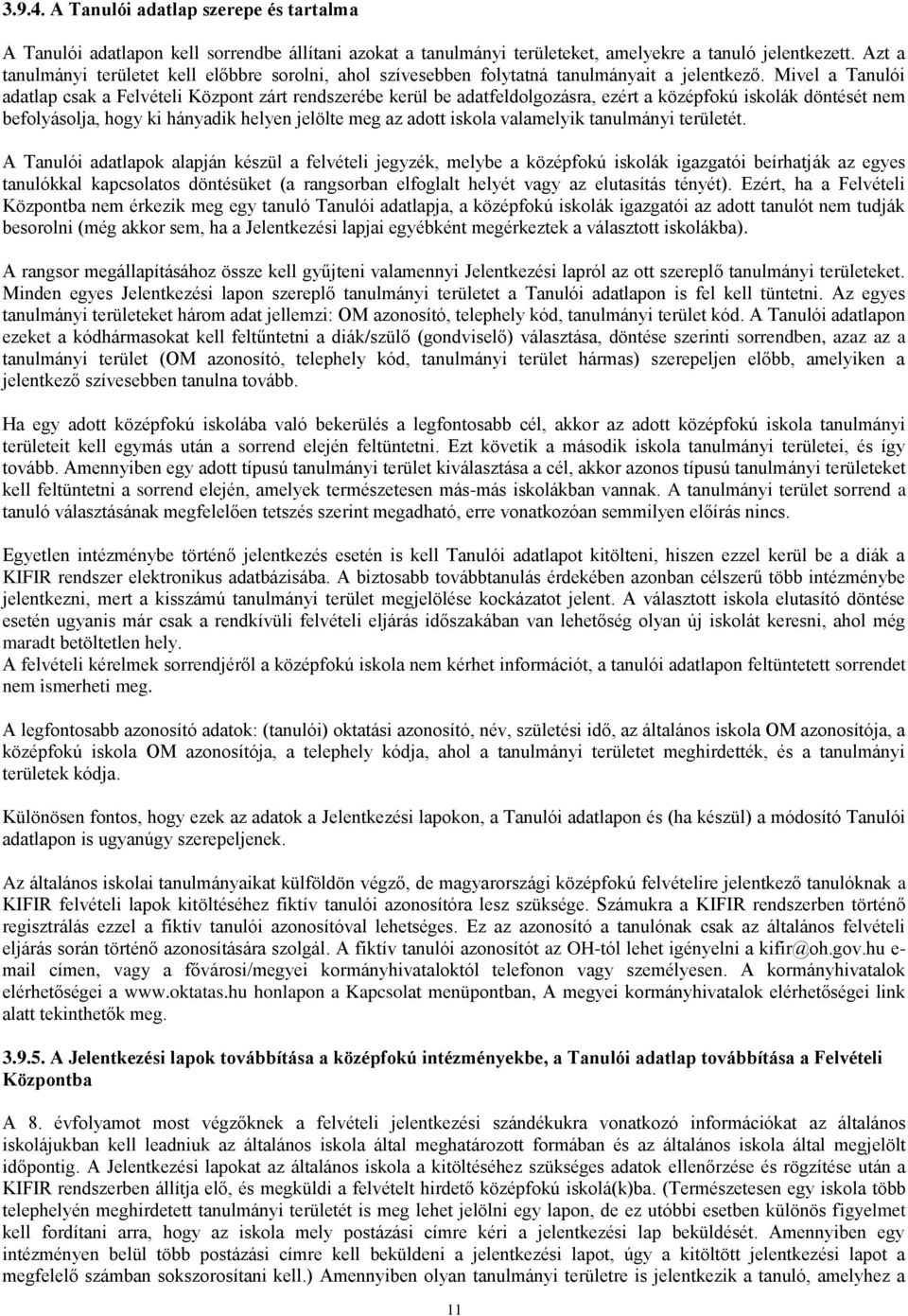 Mivel a Tanulói adatlap csak a Felvételi Központ zárt rendszerébe kerül be adatfeldolgozásra, ezért a középfokú iskolák döntését nem befolyásolja, hogy ki hányadik helyen jelölte meg az adott iskola