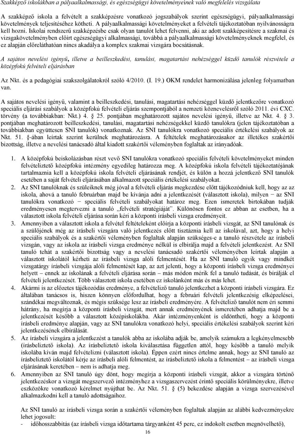 Iskolai rendszerű szakképzésbe csak olyan tanulót lehet felvenni, aki az adott szakképesítésre a szakmai és vizsgakövetelményben előírt egészségügyi alkalmassági, továbbá a pályaalkalmassági