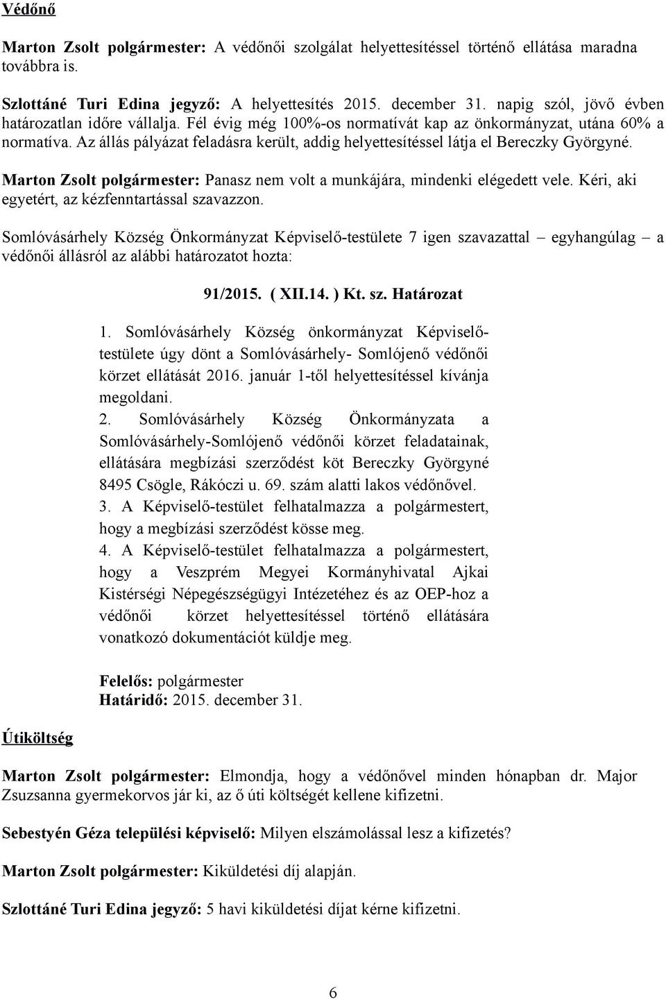 Az állás pályázat feladásra került, addig helyettesítéssel látja el Bereczky Györgyné. Marton Zsolt polgármester: Panasz nem volt a munkájára, mindenki elégedett vele.