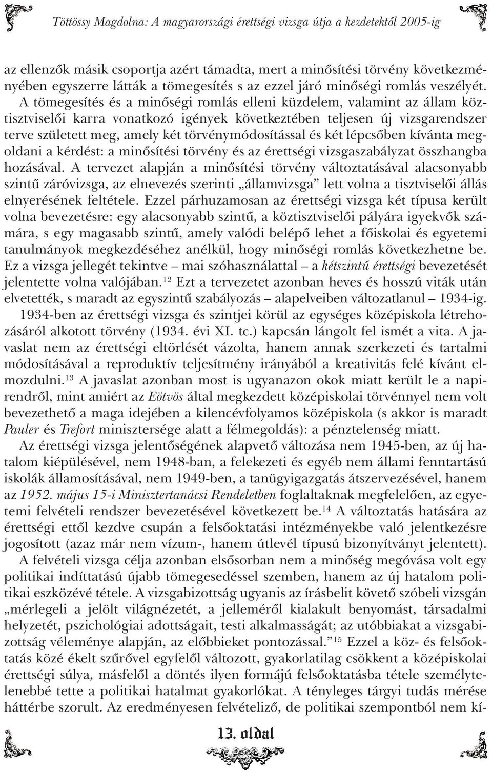 A tömegesítés és a minôségi romlás elleni küzdelem, valamint az állam köztisztviselôi karra vonatkozó igények következtében teljesen új vizsgarendszer terve született meg, amely két