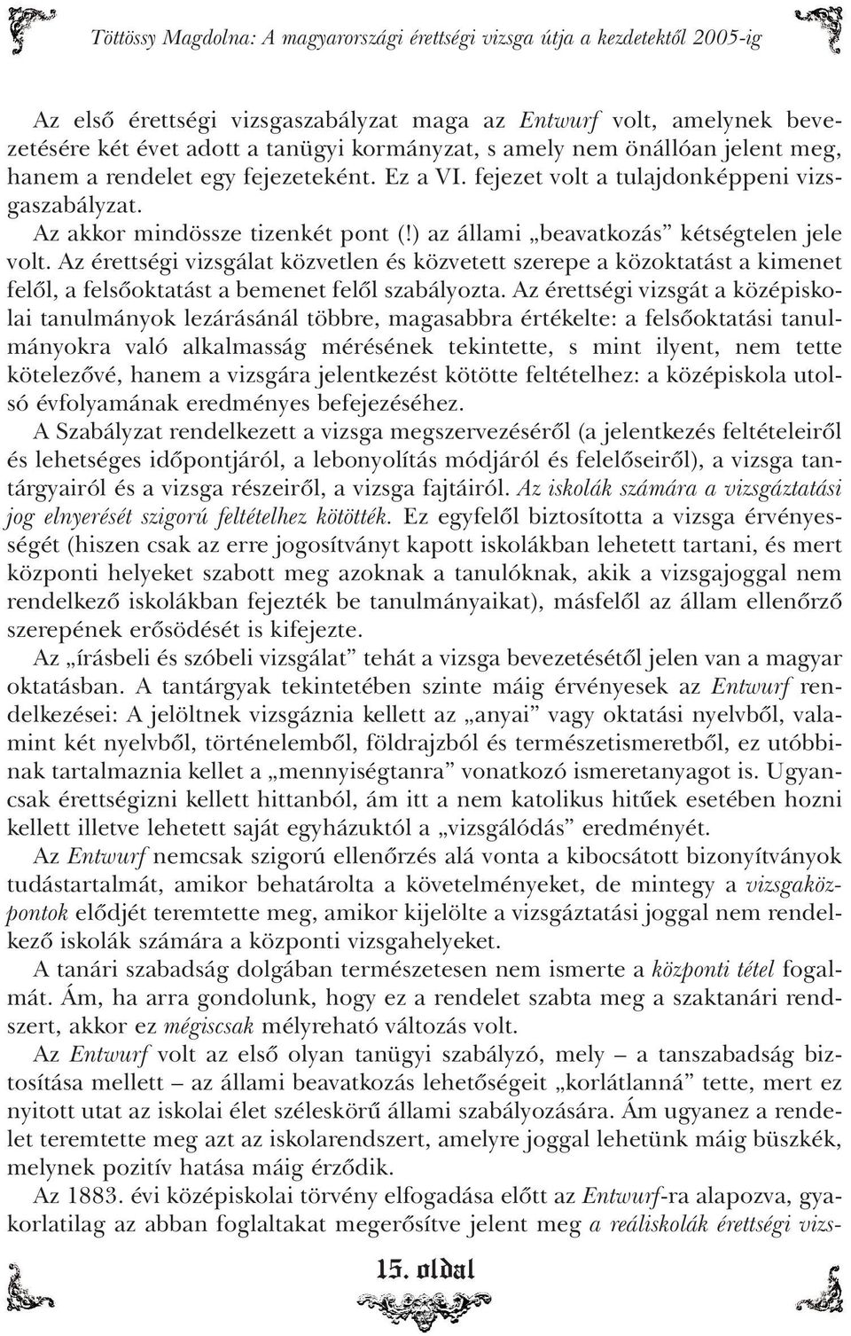 ) az állami beavatkozás kétségtelen jele volt. Az érettségi vizsgálat közvetlen és közvetett szerepe a közoktatást a kimenet felôl, a felsôoktatást a bemenet felôl szabályozta.