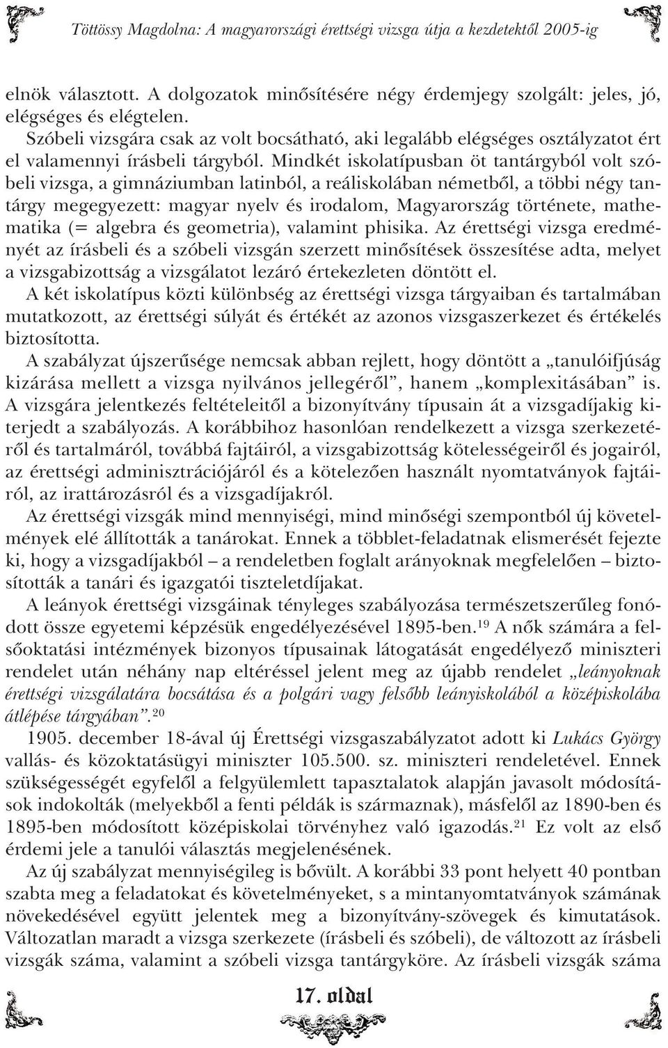 Mindkét iskolatípusban öt tantárgyból volt szóbeli vizsga, a gimnáziumban latinból, a reáliskolában németbôl, a többi négy tantárgy megegyezett: magyar nyelv és irodalom, Magyarország története,