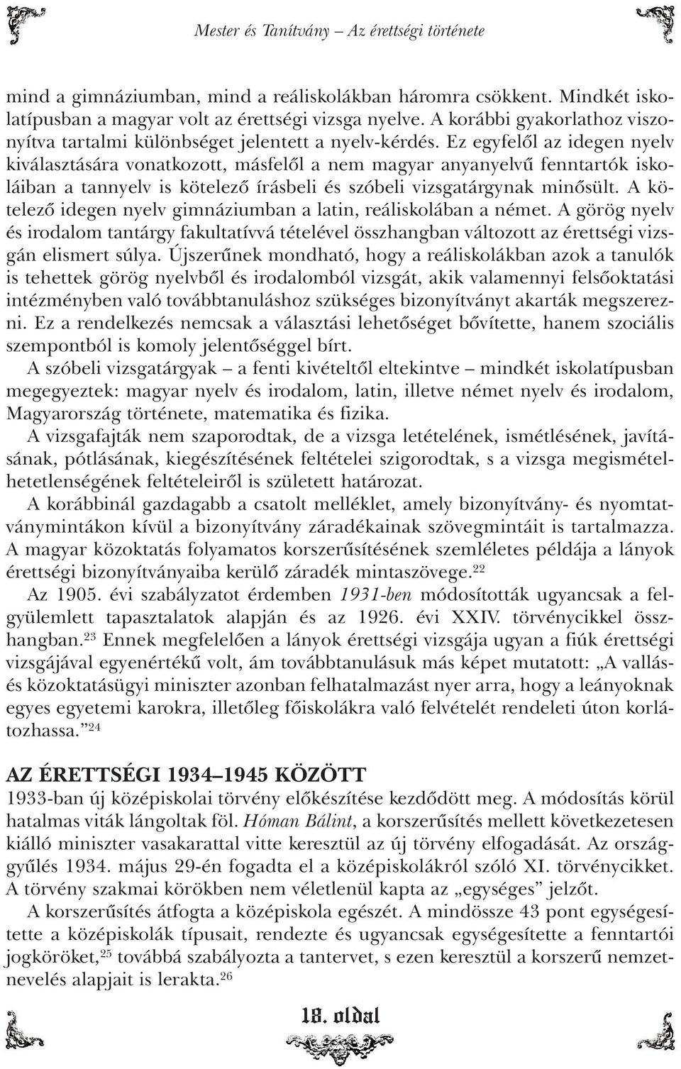 Ez egyfelôl az idegen nyelv kiválasztására vonatkozott, másfelôl a nem magyar anyanyelvû fenntartók iskoláiban a tannyelv is kötelezô írásbeli és szóbeli vizsgatárgynak minôsült.