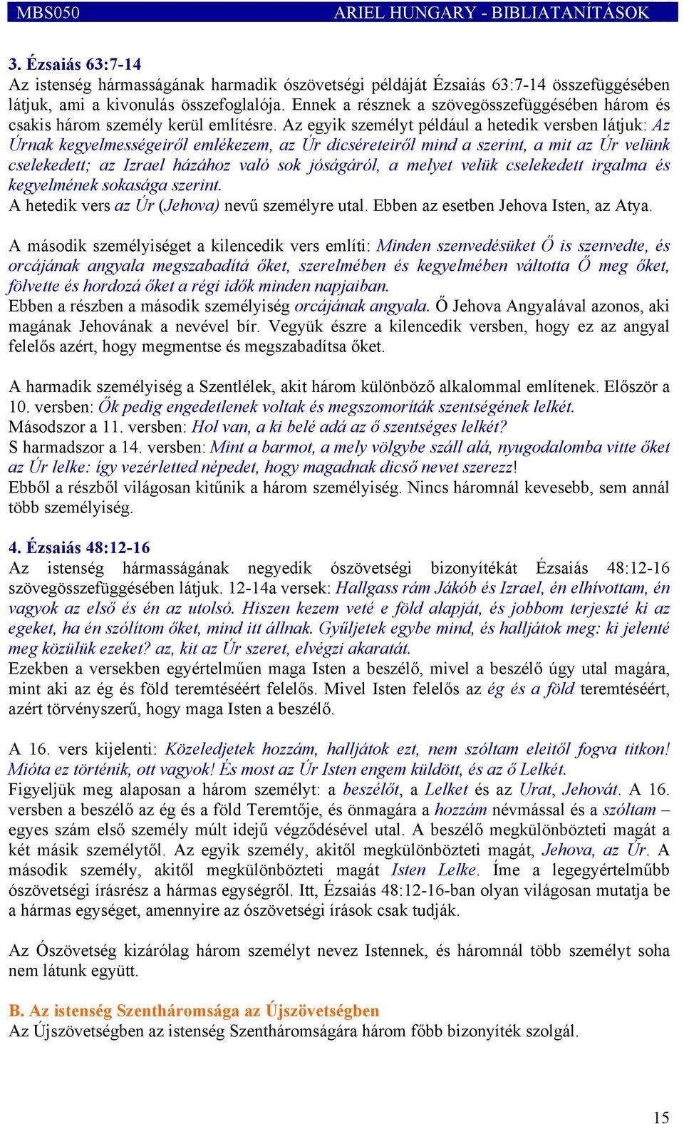 Az egyik személyt például a hetedik versben látjuk: Az Úrnak kegyelmességeiről emlékezem, az Úr dicséreteiről mind a szerint, a mit az Úr velünk cselekedett; az Izrael házához való sok jóságáról, a