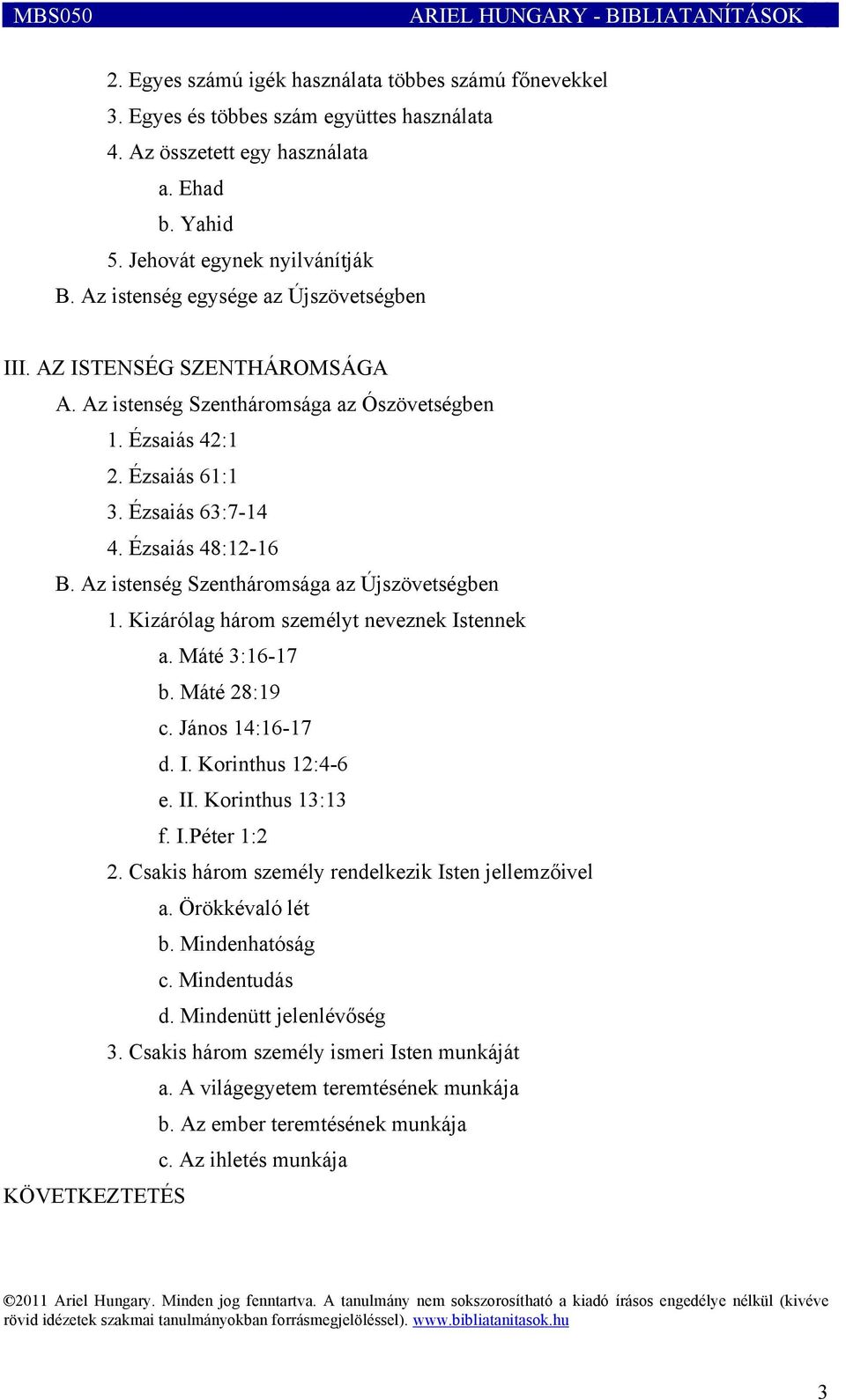 Az istenség Szentháromsága az Újszövetségben 1. Kizárólag három személyt neveznek Istennek a. Máté 3:16-17 b. Máté 28:19 c. János 14:16-17 d. I. Korinthus 12:4-6 e. II. Korinthus 13:13 f. I.Péter 1:2 2.