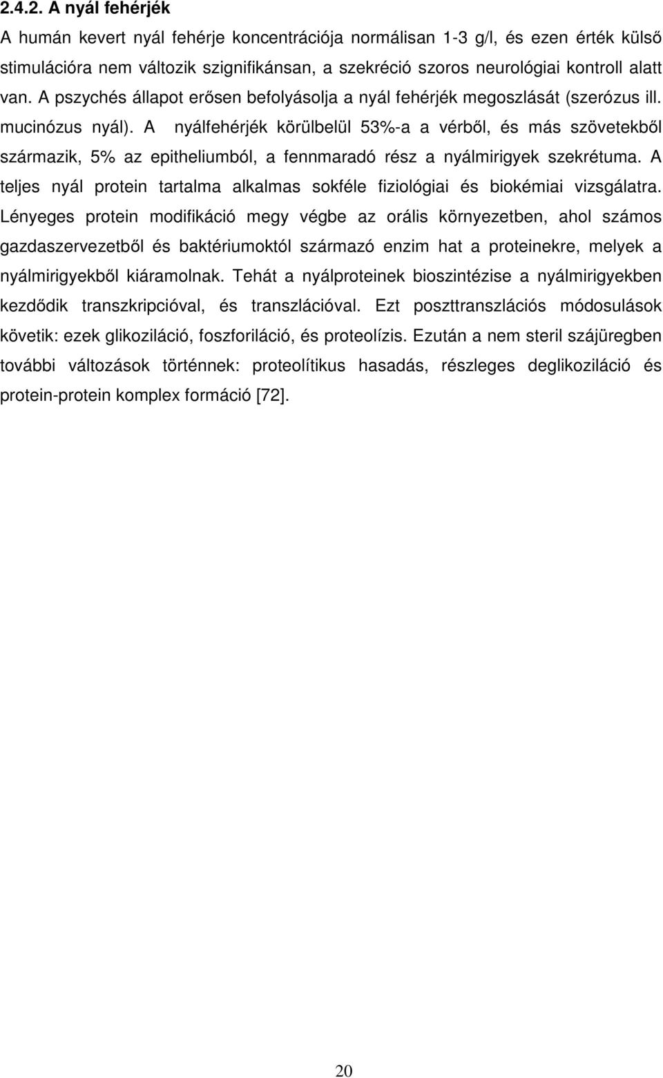 A nyálfehérjék körülbelül 53%-a a vérből, és más szövetekből származik, 5% az epitheliumból, a fennmaradó rész a nyálmirigyek szekrétuma.
