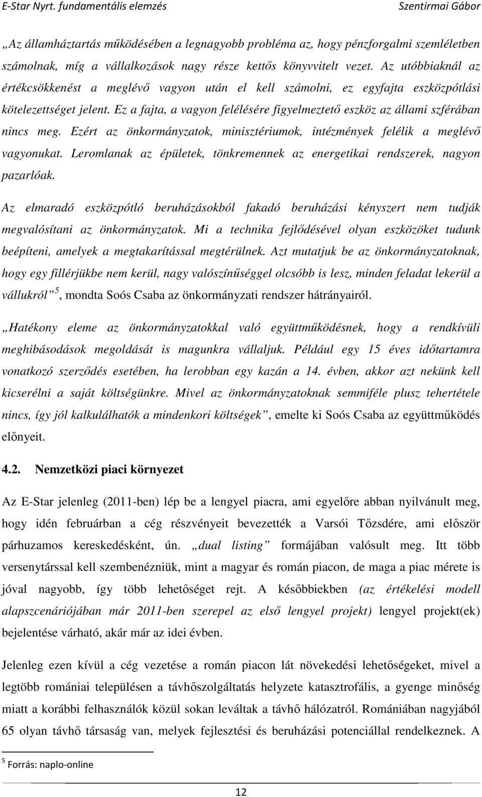 Ez a fajta, a vagyon felélésére figyelmeztető eszköz az állami szférában nincs meg. Ezért az önkormányzatok, minisztériumok, intézmények felélik a meglévő vagyonukat.