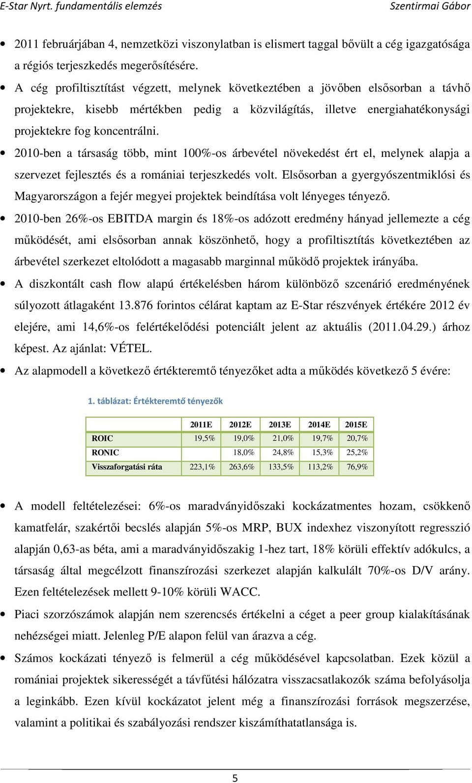 2010-ben a társaság több, mint 100%-os árbevétel növekedést ért el, melynek alapja a szervezet fejlesztés és a romániai terjeszkedés volt.