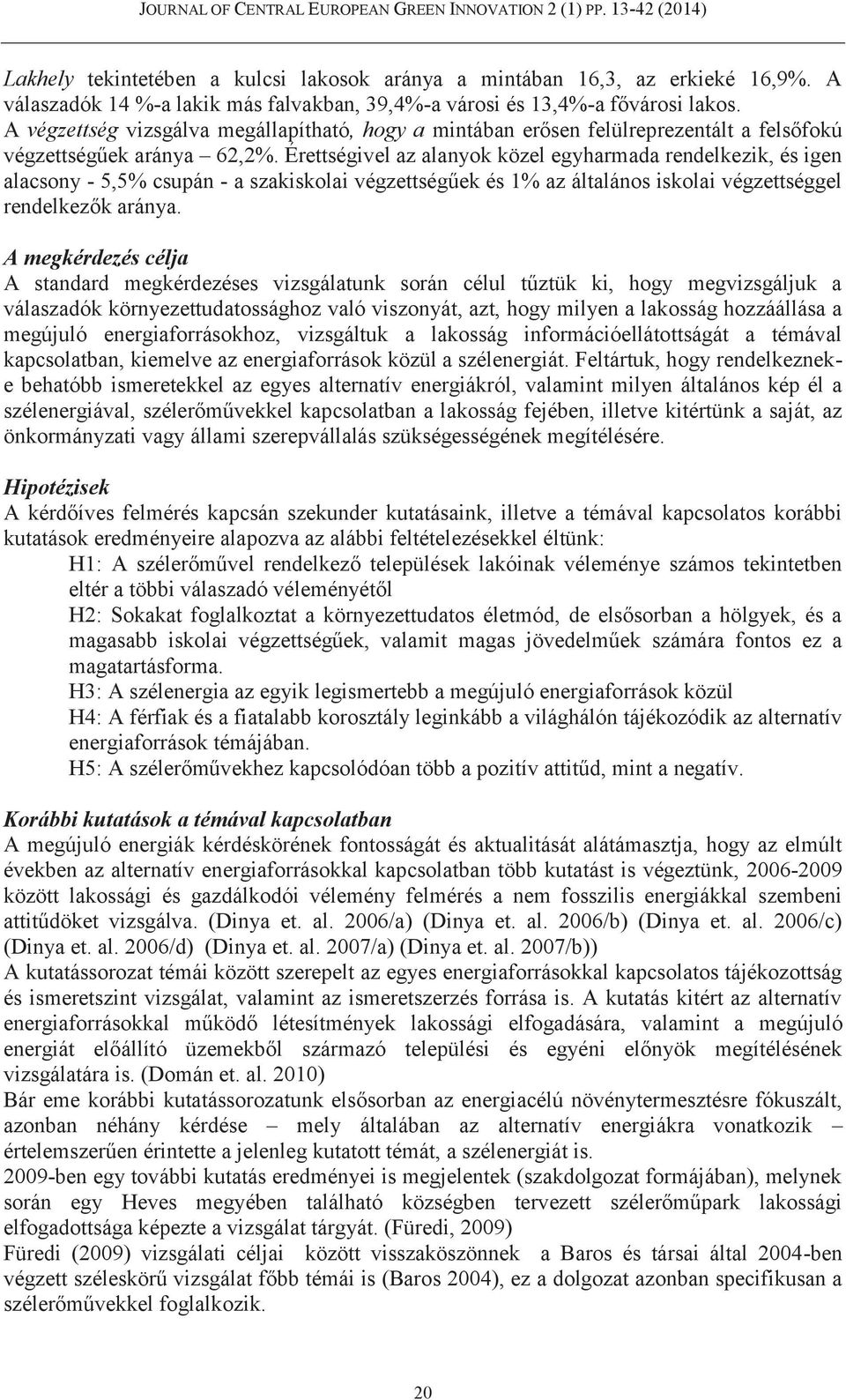 Érettségivel az alanyok közel egyharmada rendelkezik, és igen alacsony - 5,5% csupán - a szakiskolai végzettségűek és 1% az általános iskolai végzettséggel rendelkezők aránya.