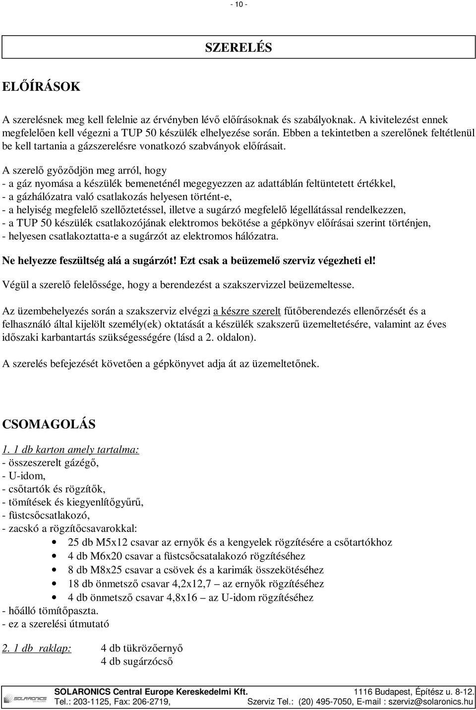 A szerelő győződjön meg arról, hogy - a gáz nyomása a készülék bemeneténél megegyezzen az adattáblán feltüntetett értékkel, - a gázhálózatra való csatlakozás helyesen történt-e, - a helyiség