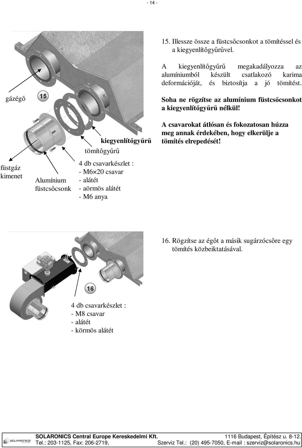 gázégő füstgáz kimenet Alumínium füstcsőcsonk kiegyenlítőgyűrű tömítőgyűrű 4 db csavarkészlet : - M6 20 csavar - alátét - aörmös alátét - M6 anya Soha ne rögzítse az