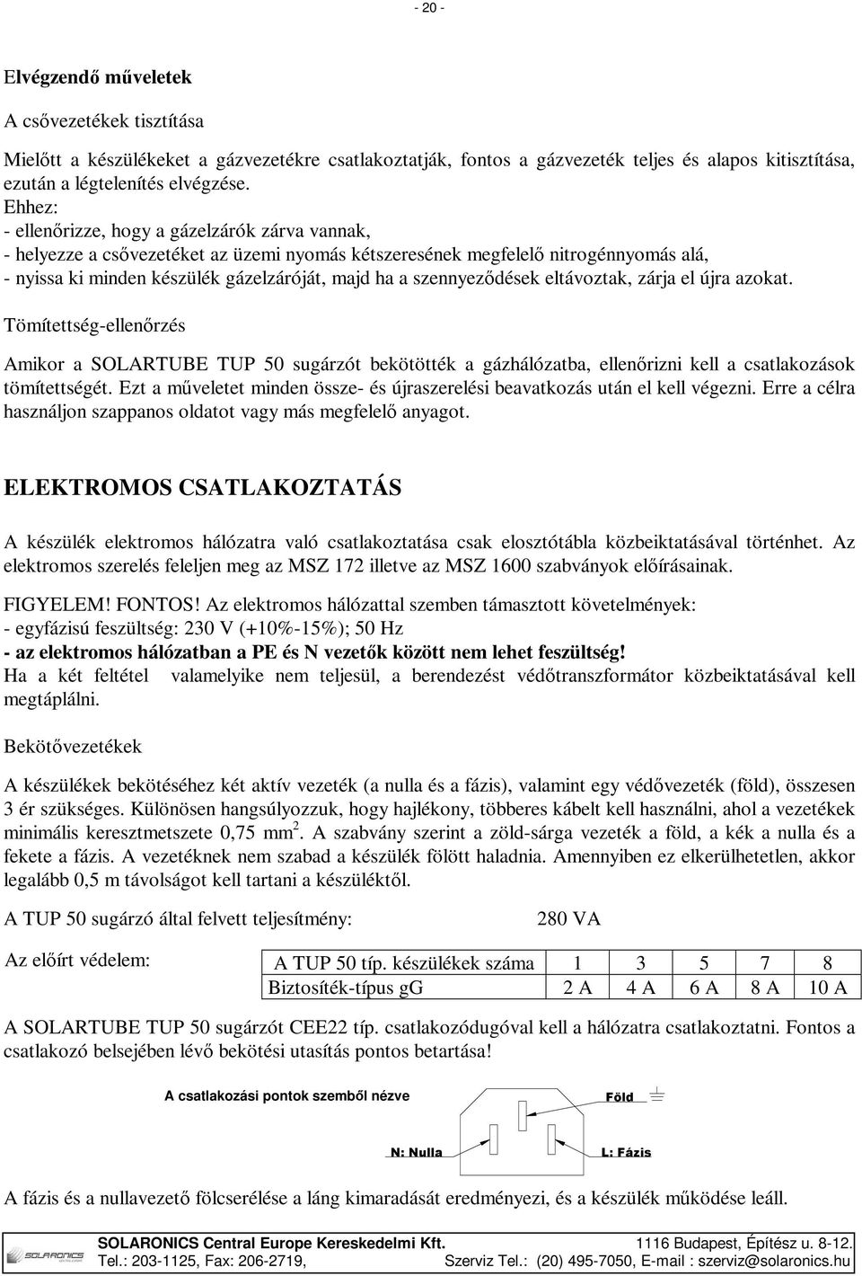 szennyeződések eltávoztak, zárja el újra azokat. Tömítettség-ellenőrzés Amikor a SOLARTUBE TUP 50 sugárzót bekötötték a gázhálózatba, ellenőrizni kell a csatlakozások tömítettségét.