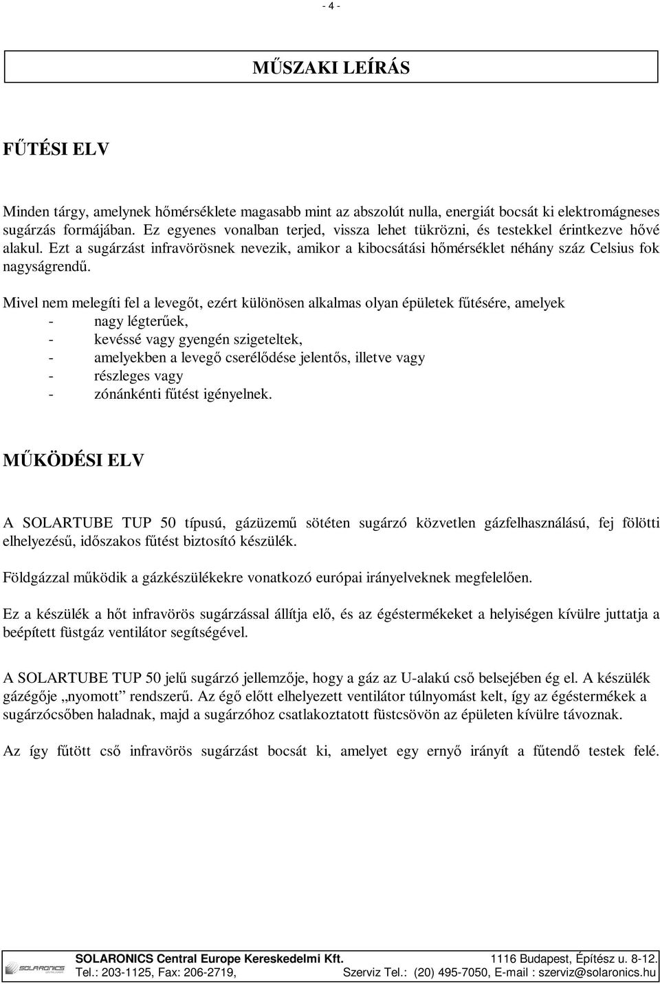 Mivel nem melegíti fel a levegőt, ezért különösen alkalmas olyan épületek fűtésére, amelyek - nagy légterűek, - kevéssé vagy gyengén szigeteltek, - amelyekben a levegő cserélődése jelentős, illetve