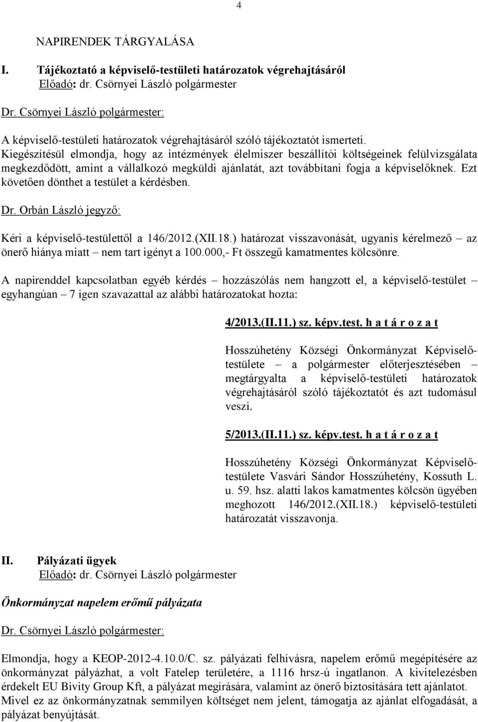 Ezt követően dönthet a testület a kérdésben. Kéri a képviselő-testülettől a 146/2012.(XII.18.) határozat visszavonását, ugyanis kérelmező az önerő hiánya miatt nem tart igényt a 100.