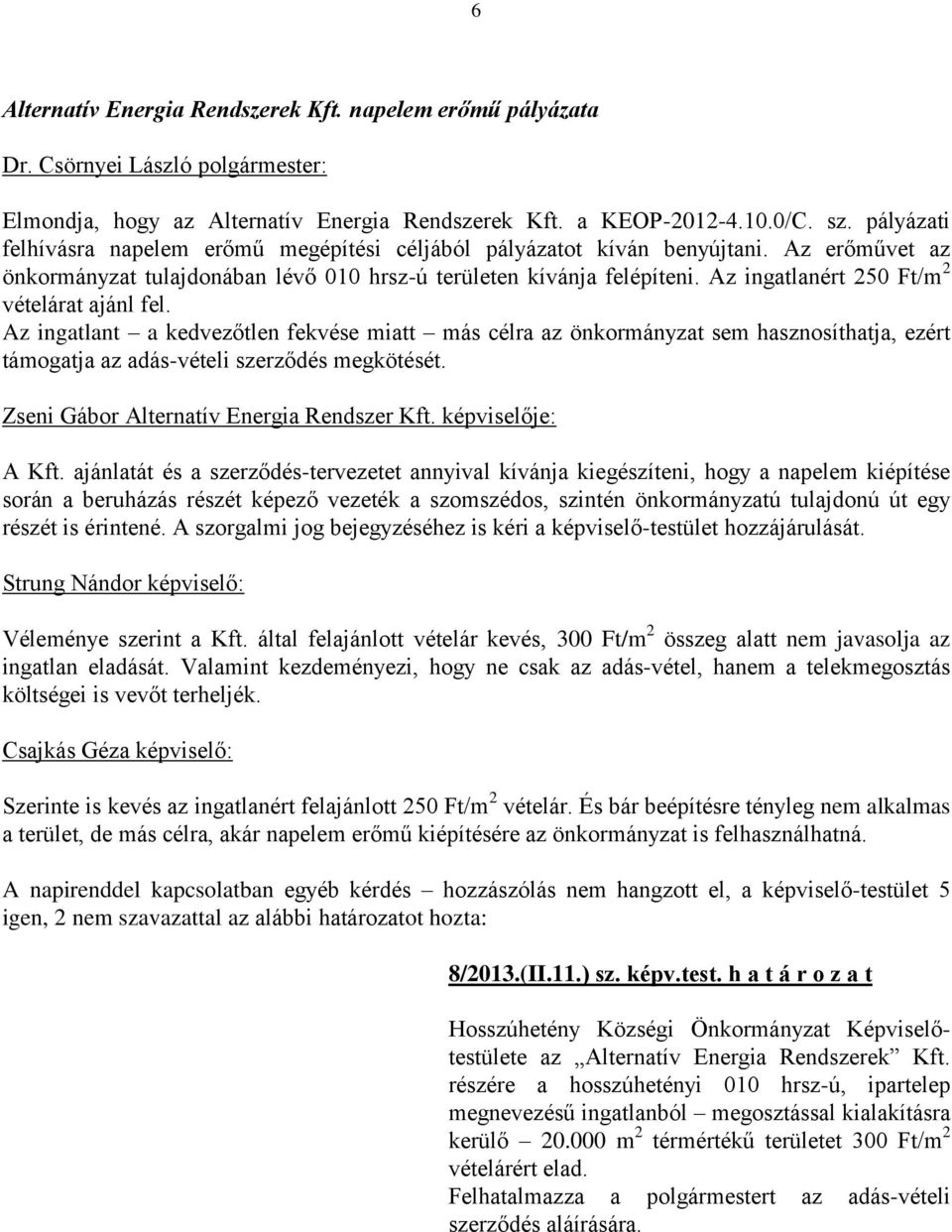 Az ingatlanért 250 Ft/m 2 vételárat ajánl fel. Az ingatlant a kedvezőtlen fekvése miatt más célra az önkormányzat sem hasznosíthatja, ezért támogatja az adás-vételi szerződés megkötését.