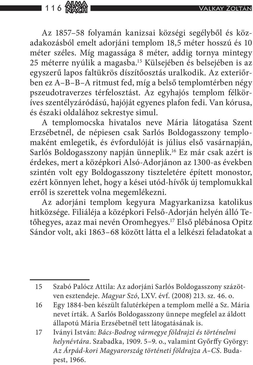 Az exteriőrben ez A B B A ritmust fed, míg a belső templomtérben négy pszeudotraverzes térfelosztást. Az egyhajós templom félköríves szentélyzáródású, hajóját egyenes plafon fedi.