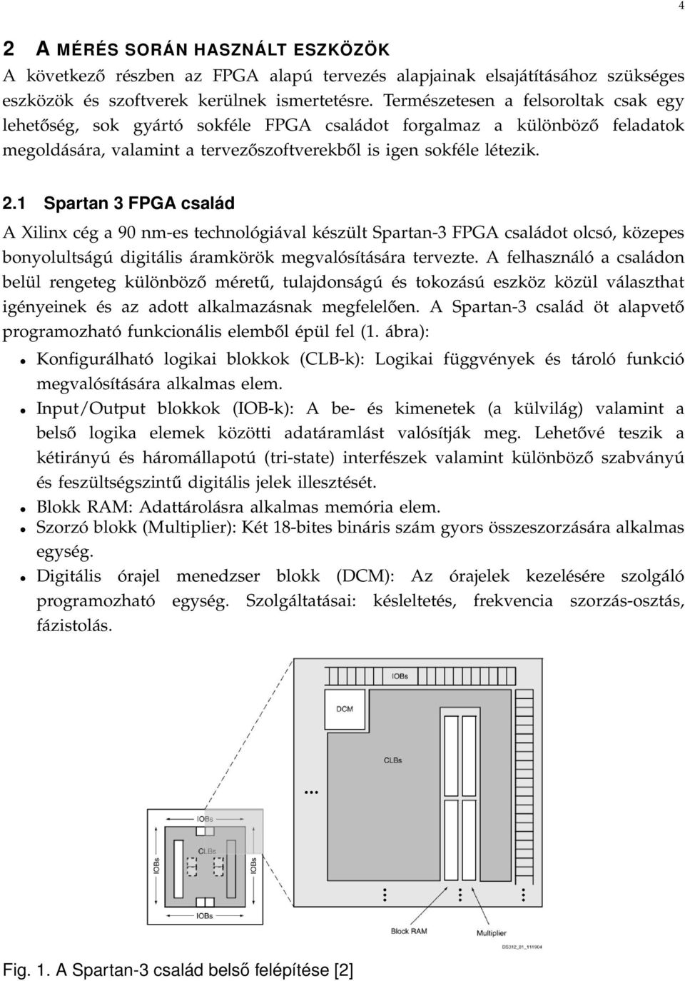 1 Spartan 3 FPGA család A Xilinx cég a 90 nm-es technológiával készült Spartan-3 FPGA családot olcsó, közepes bonyolultságú digitális áramkörök megvalósítására tervezte.