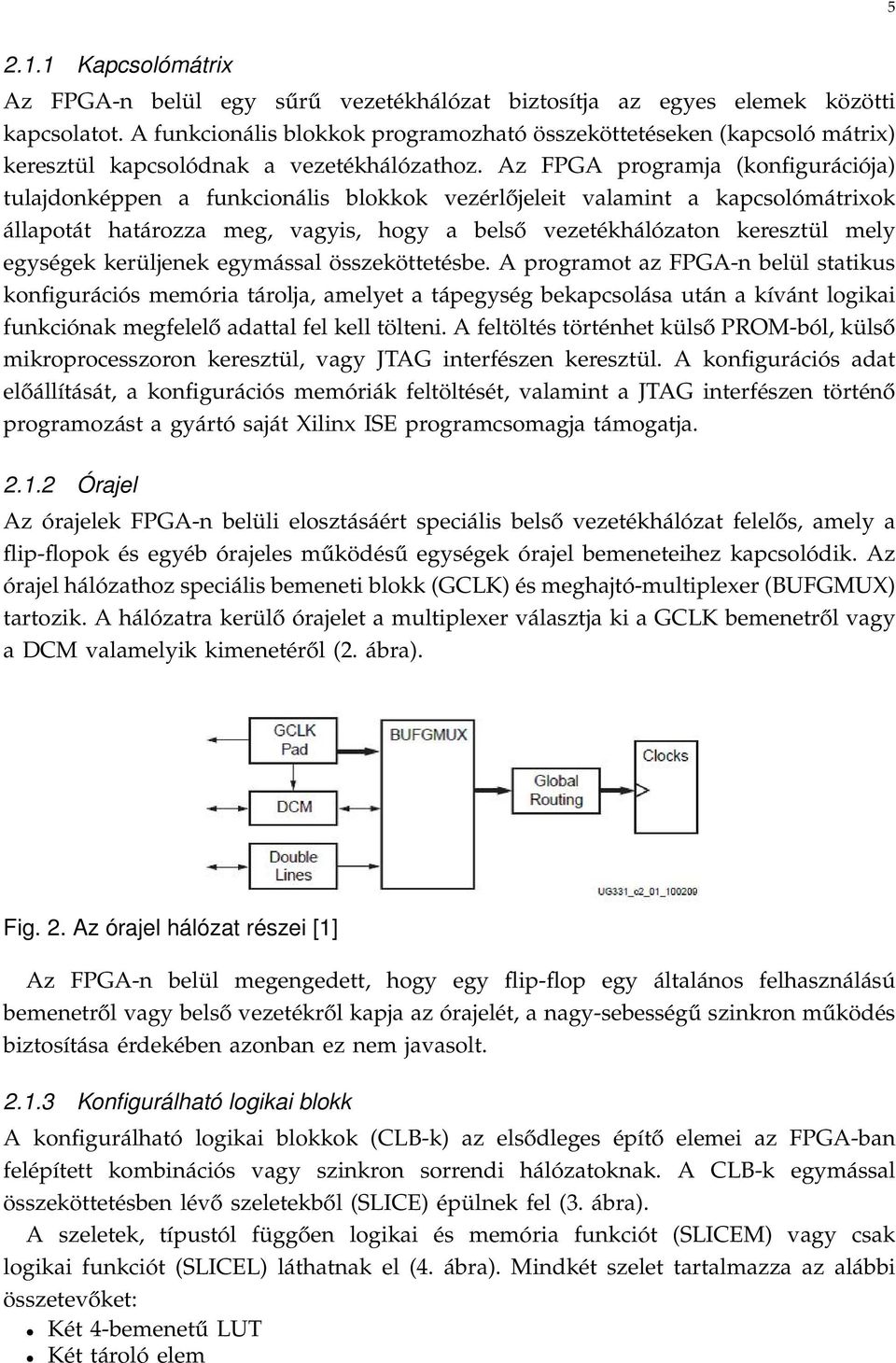 Az FPGA programja (konfigurációja) tulajdonképpen a funkcionális blokkok vezérlőjeleit valamint a kapcsolómátrixok állapotát határozza meg, vagyis, hogy a belső vezetékhálózaton keresztül mely