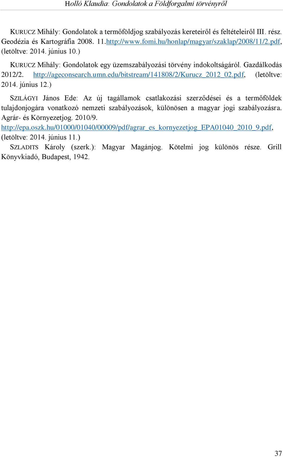 ) SZILÁGYI János Ede: Az új tagállamok csatlakozási szerződései és a termőföldek tulajdonjogára vonatkozó nemzeti szabályozások, különösen a magyar jogi szabályozásra. Agrár- és Környezetjog. 2010/9.