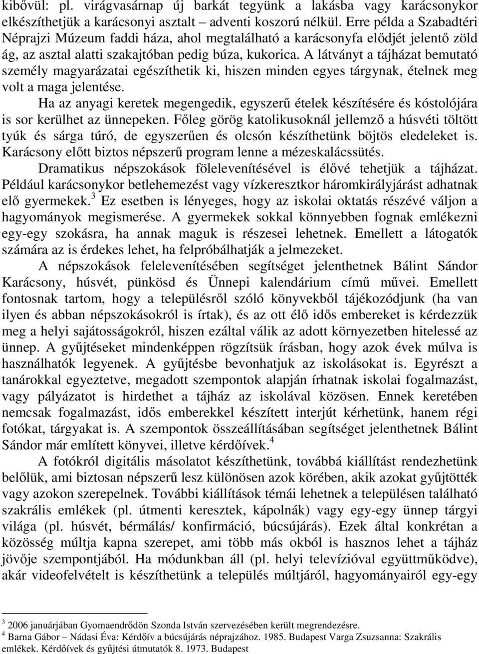 A látványt a tájházat bemutató személy magyarázatai egészíthetik ki, hiszen minden egyes tárgynak, ételnek meg volt a maga jelentése.