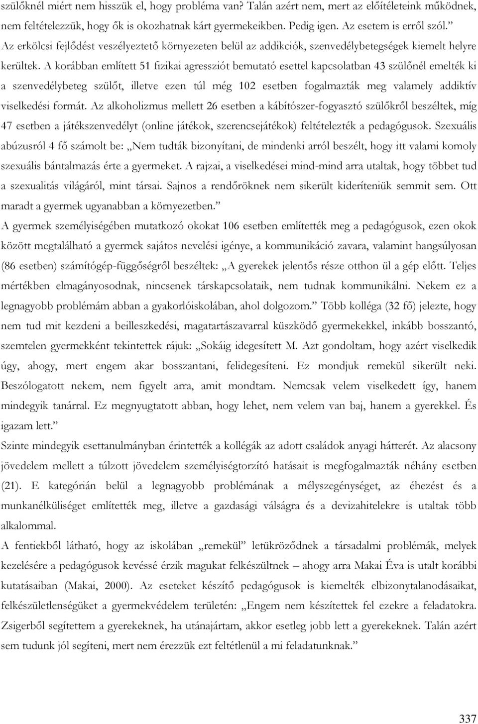 A korábban említett 51 fizikai agressziót bemutató esettel kapcsolatban 43 szülőnél emelték ki a szenvedélybeteg szülőt, illetve ezen túl még 102 esetben fogalmazták meg valamely addiktív viselkedési