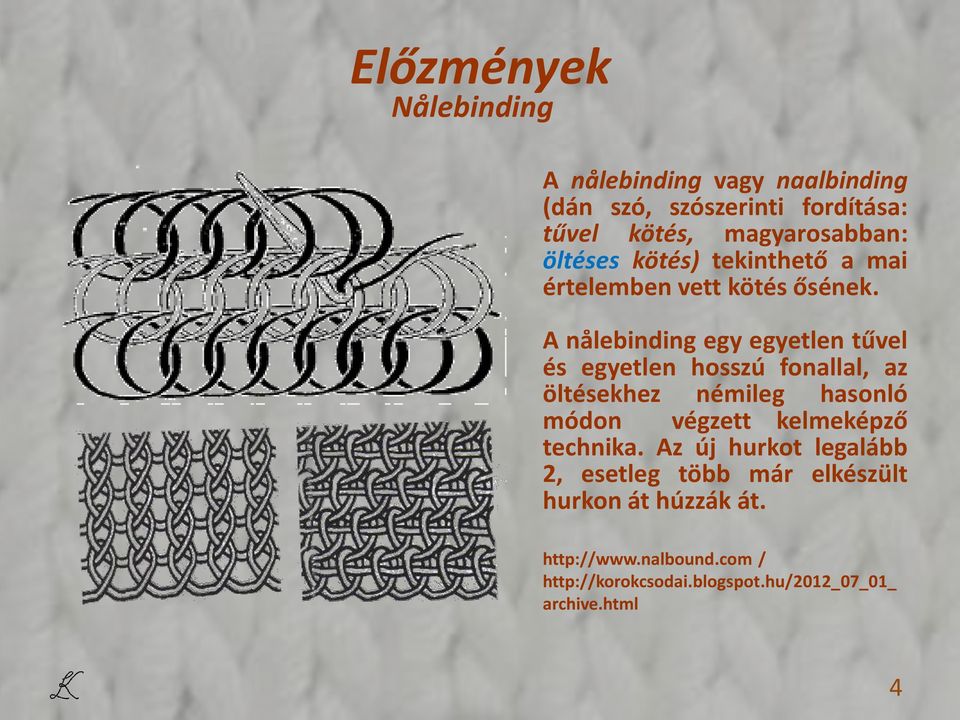 A nålebinding egy egyetlen tűvel és egyetlen hosszú fonallal, az öltésekhez némileg hasonló módon végzett