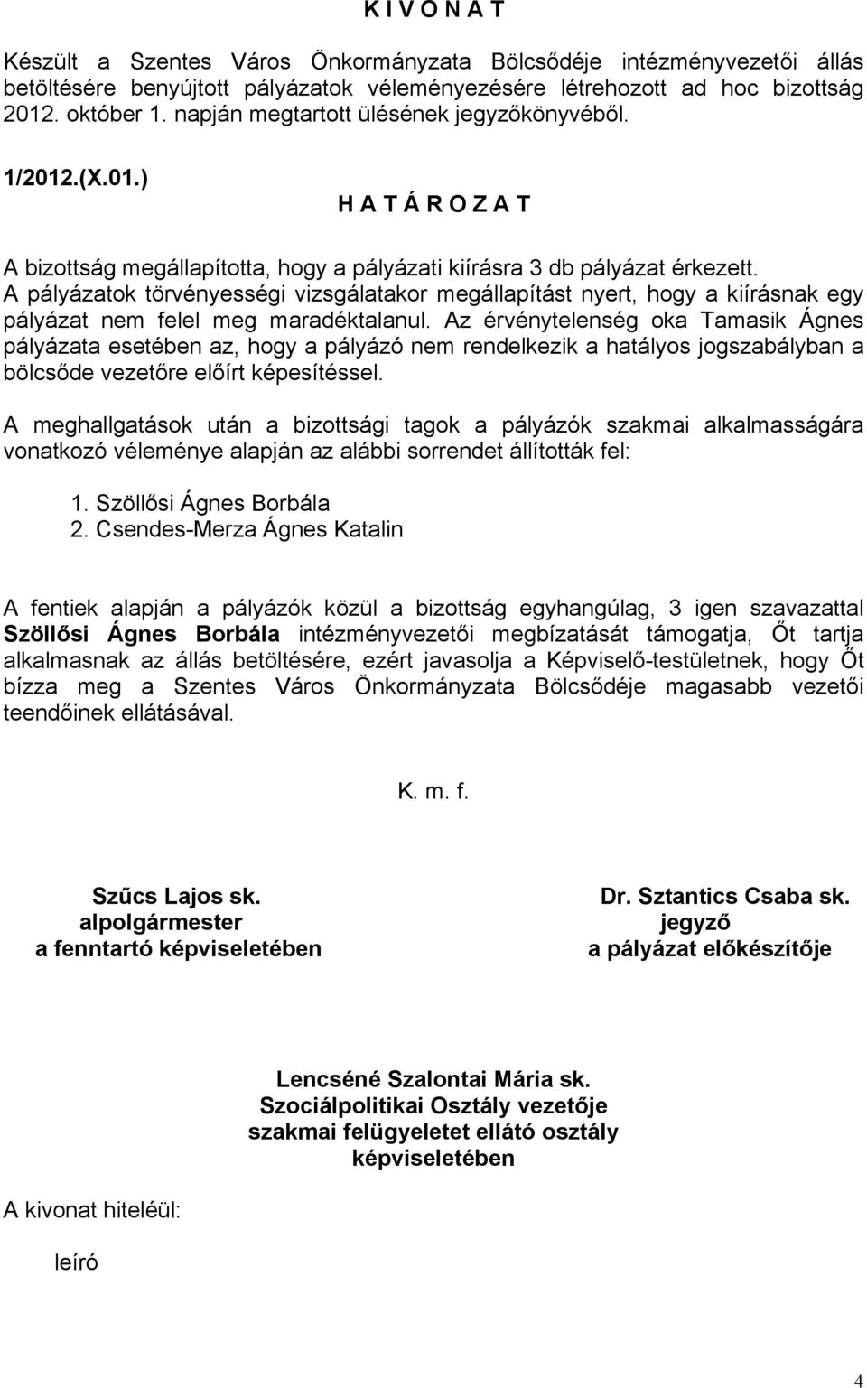 A pályázatok törvényességi vizsgálatakor megállapítást nyert, hogy a kiírásnak egy pályázat nem felel meg maradéktalanul.