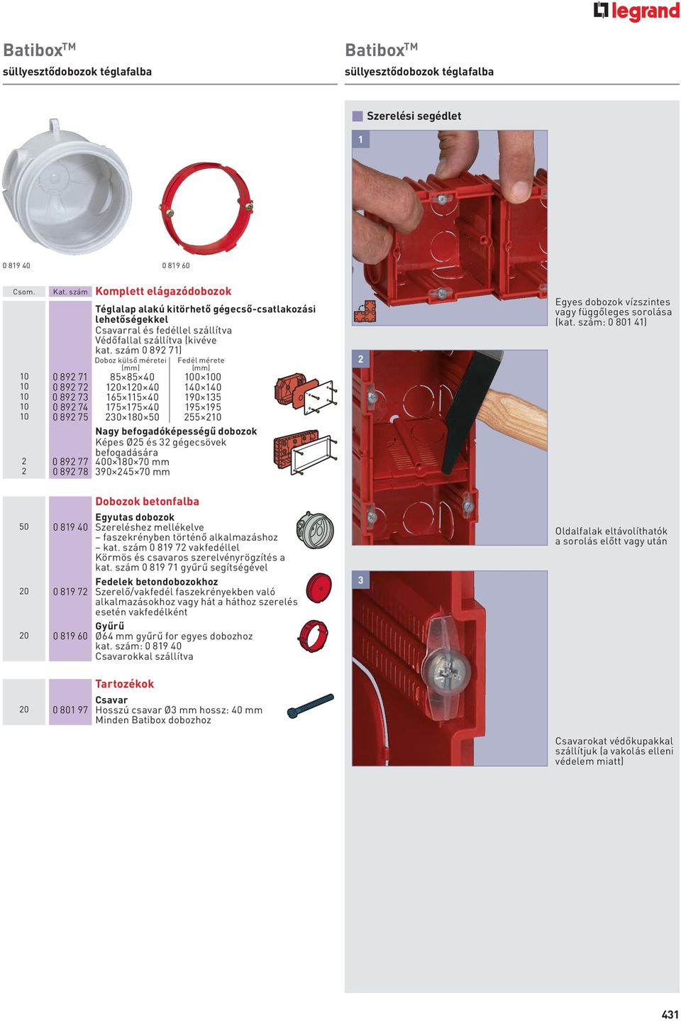 szám 0 892 71) Doboz külső méretei (mm) Fedél mérete (mm) 10 0 892 71 85 85 40 100 100 10 0 892 72 120 120 40 140 140 10 0 892 73 165 115 40 190 135 10 0 892 74 175 175 40 195 195 10 0 892 75 230 180