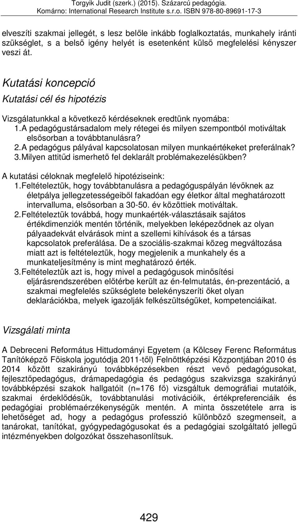 A pedagógustársadalom mely rétegei és milyen szempontból motiváltak elsősorban a továbbtanulásra? 2. A pedagógus pályával kapcsolatosan milyen munkaértékeket preferálnak? 3.