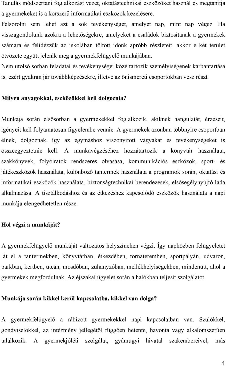 Ha visszagondolunk azokra a lehetőségekre, amelyeket a családok biztosítanak a gyermekek számára és felidézzük az iskolában töltött időnk apróbb részleteit, akkor e két terület ötvözete együtt