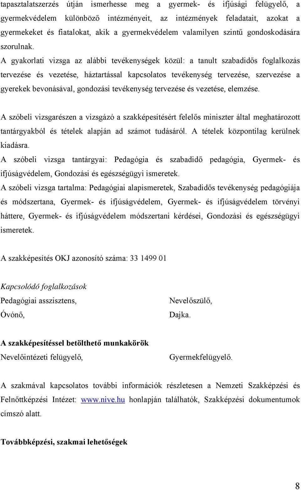 A gyakorlati vizsga az alábbi tevékenységek közül: a tanult szabadidős foglalkozás tervezése és vezetése, háztartással kapcsolatos tevékenység tervezése, szervezése a gyerekek bevonásával, gondozási