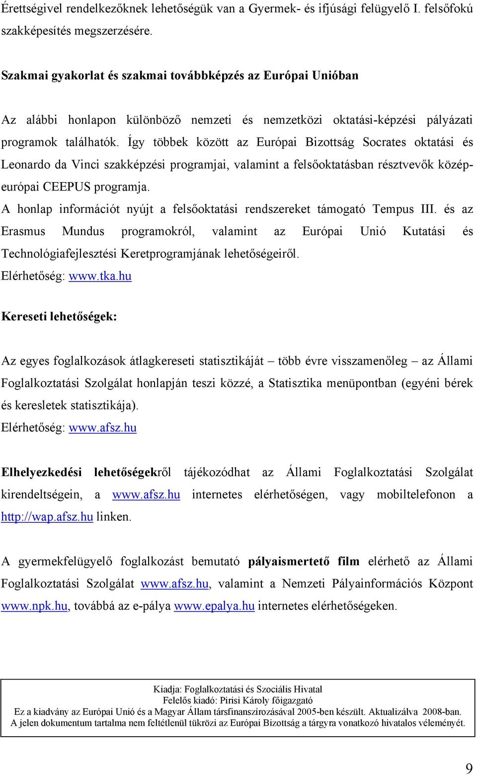 Így többek között az Európai Bizottság Socrates oktatási és Leonardo da Vinci szakképzési programjai, valamint a felsőoktatásban résztvevők középeurópai CEEPUS programja.